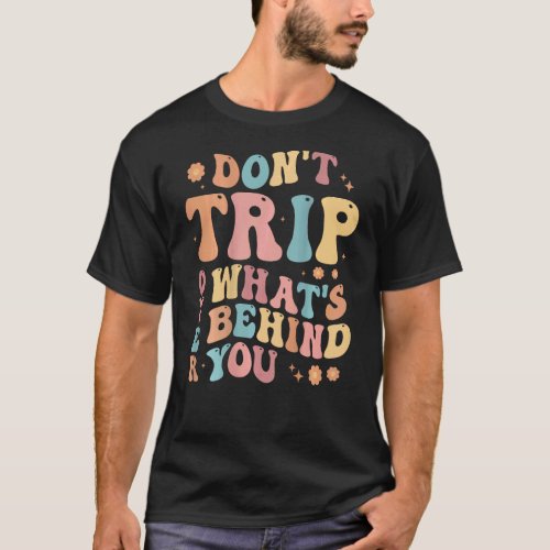 0 Don't Trip Over What's Behind, Positive Quote Me T-Shirt