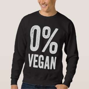 0 Vegan Zero Percent Vegetarian Proud Carnivore Me Sweatshirt