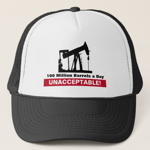 100000000 Barrels of Oil a Day UNACCEPTABLE Trucker Hat