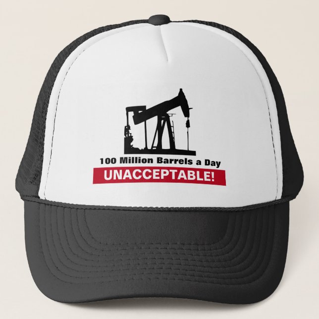 100,000,000 Barrels of Oil a Day UNACCEPTABLE! Trucker Hat (Front)