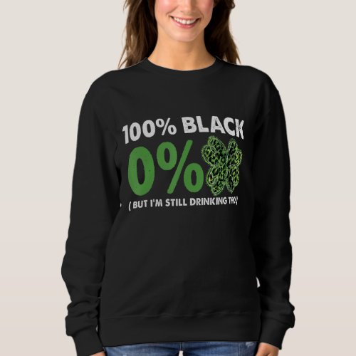 100 Black 0 Green But Im Still Drinking Tho 1 Sweatshirt