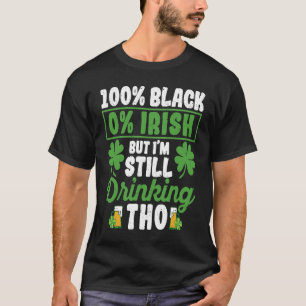 100 Black 0 Irish But I'm Still Drinking Tho Shamr T-Shirt