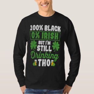 100 Black 0 Irish But I'm Still Drinking Tho Shamr T-Shirt