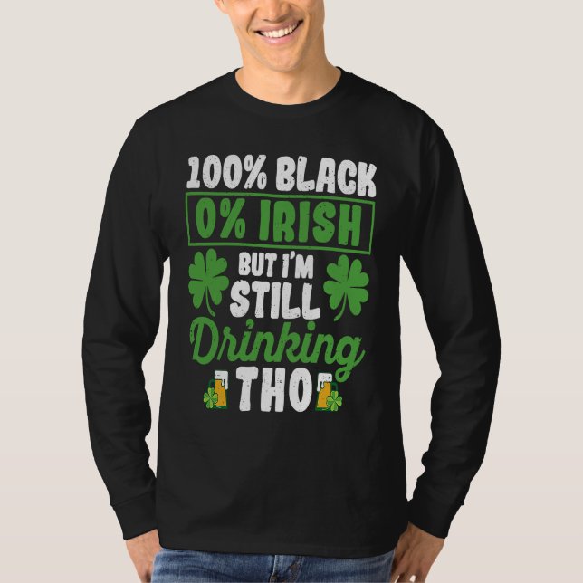 100 Black 0 Irish But I'm Still Drinking Tho Shamr T-Shirt (Front)