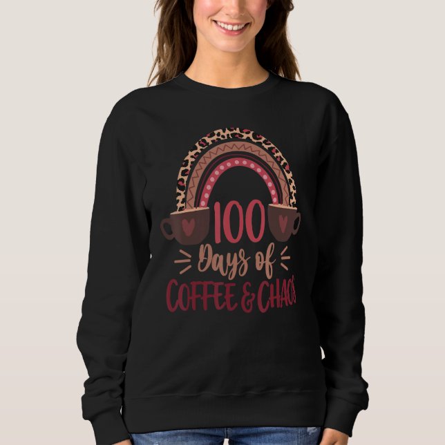 100 Days Of Coffee And Chaos 100th Day Of School R Sweatshirt (Front)