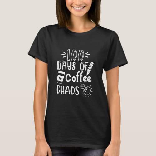 100 Days Of Coffee And Chaos 100th Day Teacher Stu T_Shirt