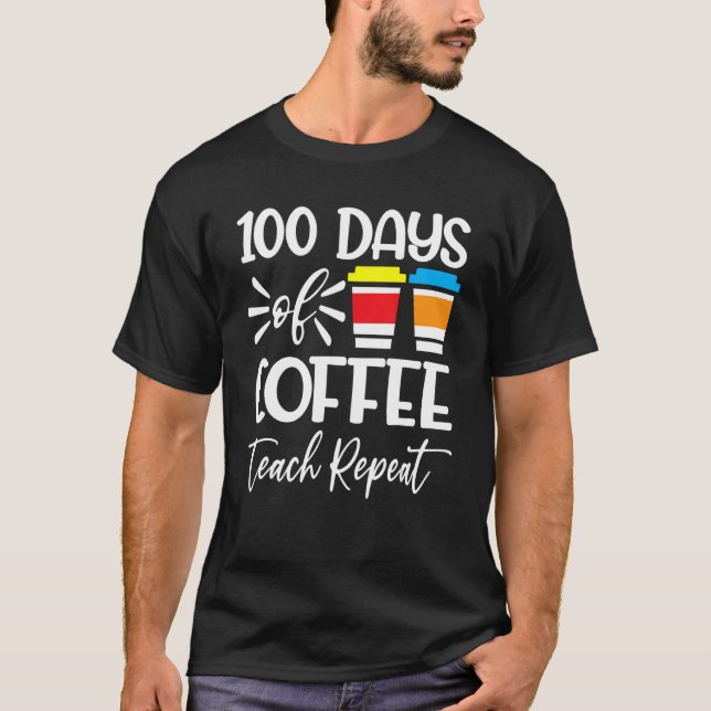 100 Days Of Coffee Teach Repeat  100th Day  School T-Shirt (Front)