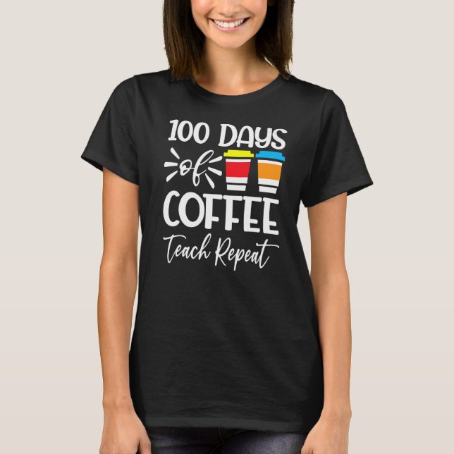 100 Days Of Coffee Teach Repeat 100th Day School T T-Shirt (Front)