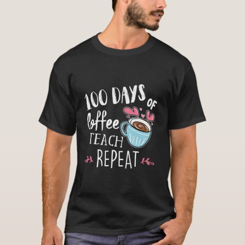 100 Days Of Coffee Teach Repeat 100Th School Teach T_Shirt