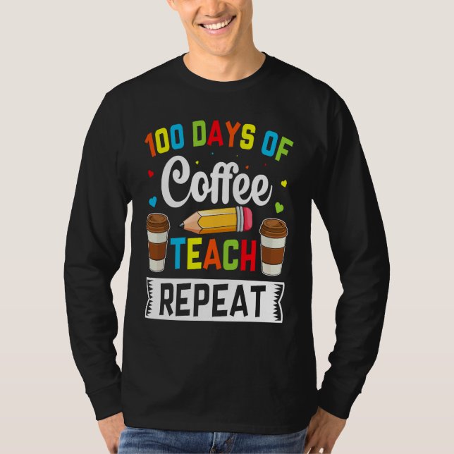 100 Days of Coffee Teach Repeat Teacher Coffe Caff T-Shirt (Front)