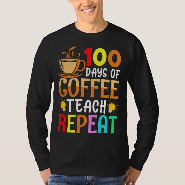 100 Days of Coffee Teach Repeat Teacher Coffe Caff T-Shirt (Front)