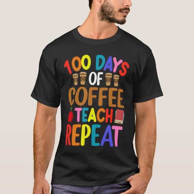 100 Days of Coffee Teach Repeat Teacher Coffe Caff T-Shirt (Front)