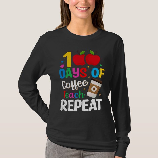 100 Days of Coffee Teach Repeat Teacher Coffe Caff T-Shirt (Front)