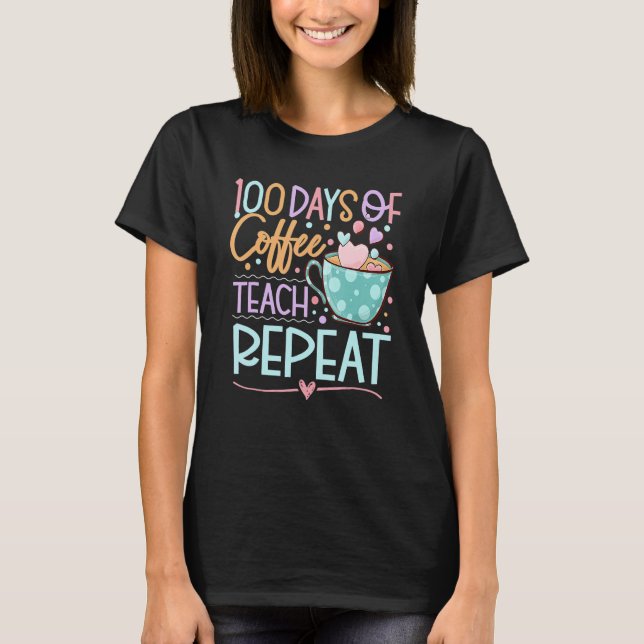 100 Days Of Coffee Teach Repeat Teachers 100th Day T-Shirt (Front)