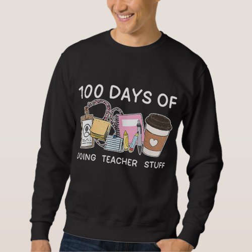 100 Days of Doing Teacher Stuff Coffee Happy 100th Sweatshirt