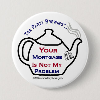 108 Tea Party Your Mortgage Not My Problem Button