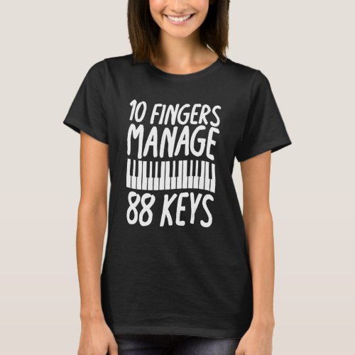 10 Fingers Manage 88 Keys  Piano Pianist Musician  T_Shirt