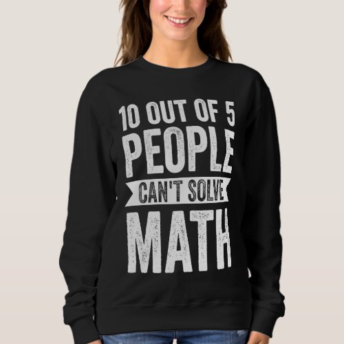 10 out of 5 people cant solve math math sweatshirt