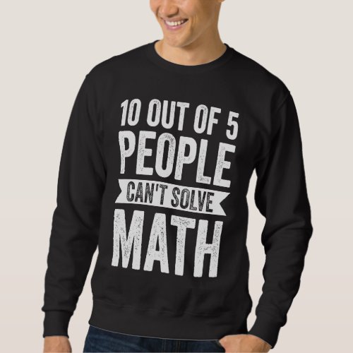 10 out of 5 people cant solve math math sweatshirt