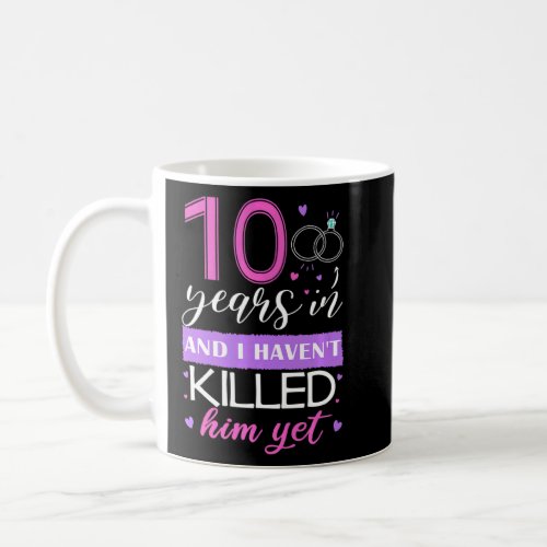 10 Years In I Havent Killed Him Yet 10th Annivers Coffee Mug