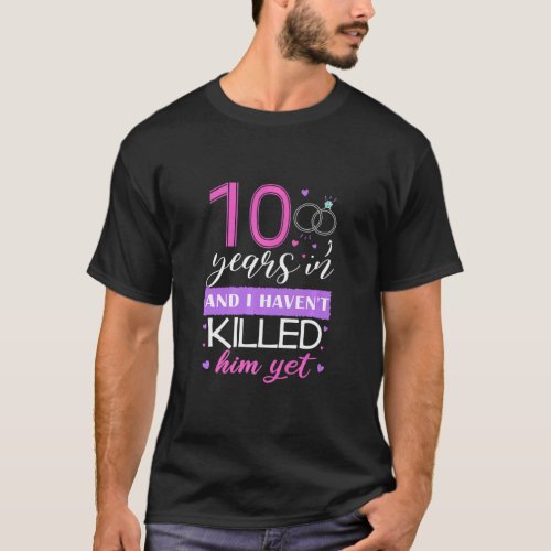 10 Years In I Havent Killed Him Yet 10th Annivers T_Shirt