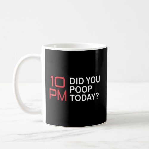 10pm Did You Poop Today Do You Know Where Your Chi Coffee Mug