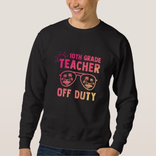 10th Grade Teacher Off Duty Last Day Of School App Sweatshirt