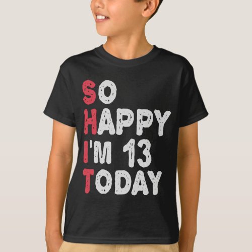 13th Birthday So Happy Im 13 Today Gift Funny T_Shirt