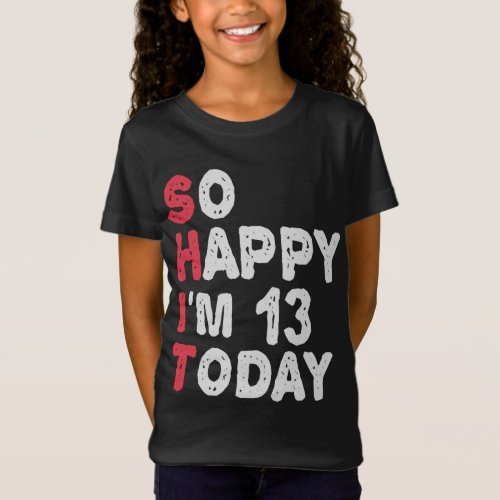 13th Birthday So Happy Im 13 Today Gift Funny T_Shirt