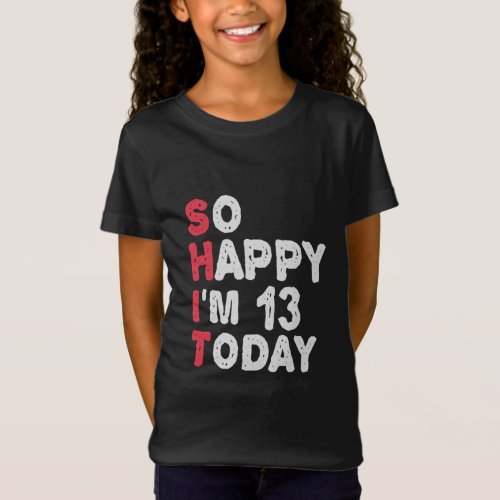 13th Birthday So Happy Im 13 Today Gift Funny  T_Shirt