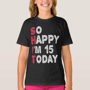 15th Birthday So Happy I'm 15 Today Gift Funny T-Shirt