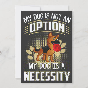 16 My Dog Is Not An Option My Dog Is A Necessity G Invitation