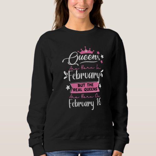 16th December Birthday Real Queens Are Born On Fe Sweatshirt
