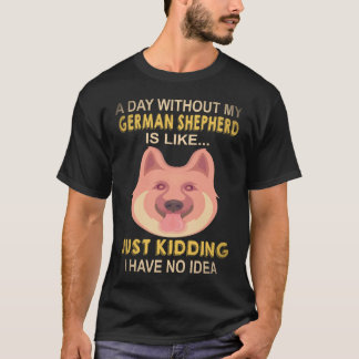 17 A Day Without My German Shepherd Is Like Just K T-Shirt
