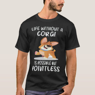 17 Life Without A Corgi Is Possible But Pointless T-Shirt