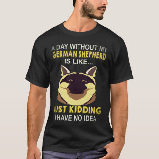 18 A Day Without My German Shepherd Is Like Just K T-Shirt