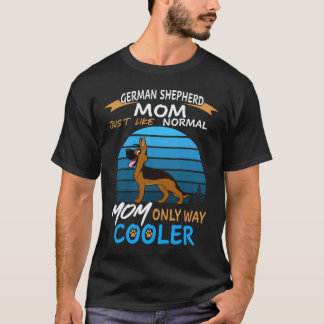 18 German Shepherd Mom Just Like Normal Mom Only W T-Shirt