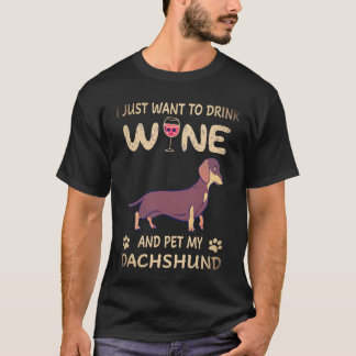 18 I Just Want To Dink Wine And Pet My Dachshund T-Shirt