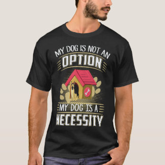 18 My Dog Is Not An Option My Dog Is A Necessity G T-Shirt