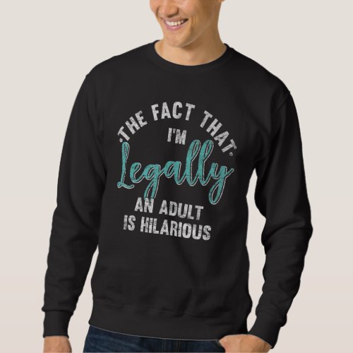 18th Birthday Im Legally An Adult Is Hilarious 18 Sweatshirt