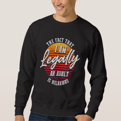 18th Birthday Im Legally An Adult Is Hilarious Sweatshirt