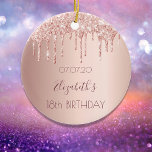 18th birthday rose gold blush glitter drips  ceramic ornament<br><div class="desc">An ornament for a girly and glamorous 18th birthday. A faux rose gold background with an elegant faux rose gold glitter drips, paint drip look. The text: The name is written in dark rose gold with a modern hand lettered style script. Tempate for a date and age 18. Perfect as...</div>