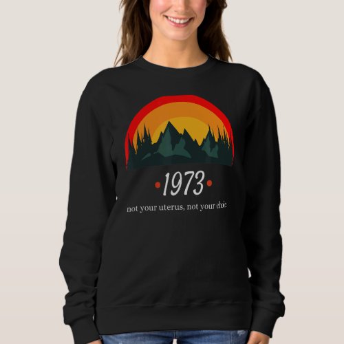 1973 Pro Choice Not Your Uterus Feminism Womens R Sweatshirt