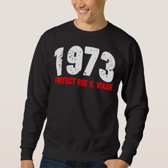 1973 Protect Roe Feminist Pro Choice Abortion Righ Sweatshirt (Front)