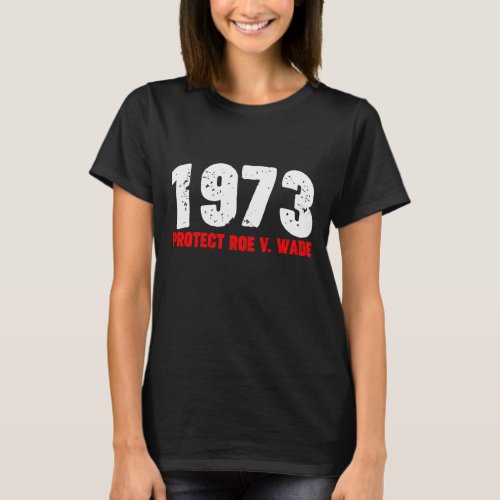 1973 Protect Roe feminist Pro Choice Abortion Righ T_Shirt