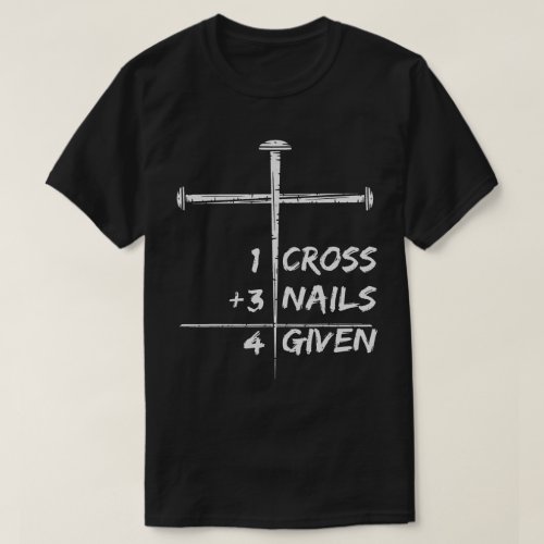 1 Cross 3 Nails Forgiven 4 Given Christian Easter T_Shirt