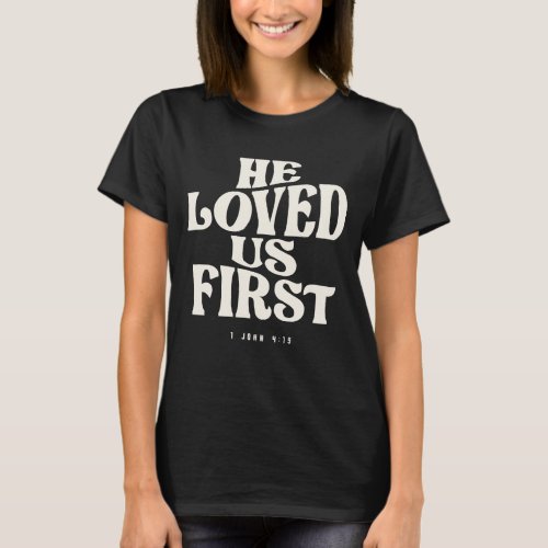 1 John 419 He Loved Us First _ Christian Quote T_Shirt