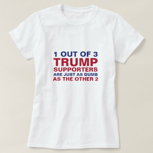 1 Out Of 3 Trump Supporters Anti_Trump T_Shirt