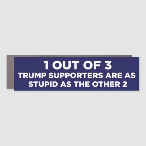 1 Out Of 3 Trump Supporters Are Stupid Anti_Trump Car Magnet