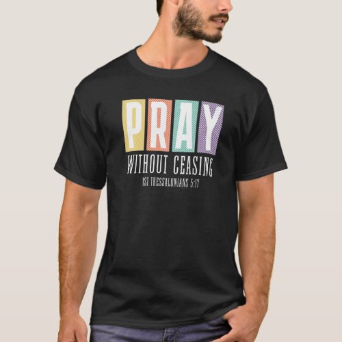 1 Thes 517  PRAY Without Ceasing Christian Graphic T_Shirt